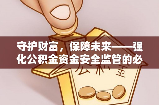 宿松守护财富，保障未来——强化公积金资金安全监管的必要性