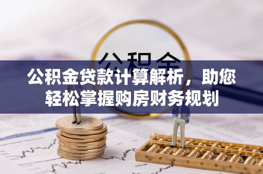 宿松公积金贷款计算解析，助您轻松掌握购房财务规划