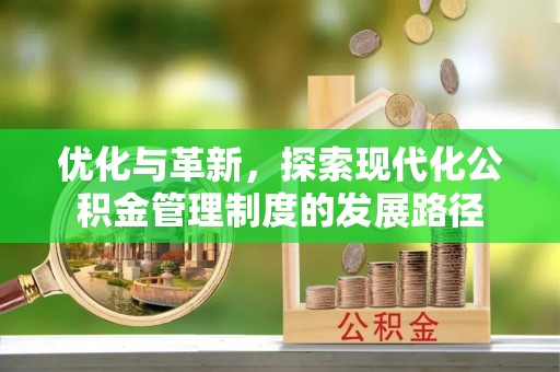 宿松优化与革新，探索现代化公积金管理制度的发展路径