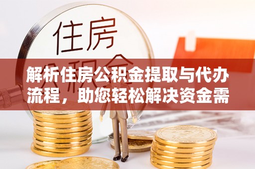 宿松解析住房公积金提取与代办流程，助您轻松解决资金需求