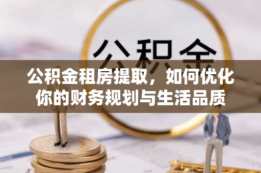 宿松公积金租房提取，如何优化你的财务规划与生活品质