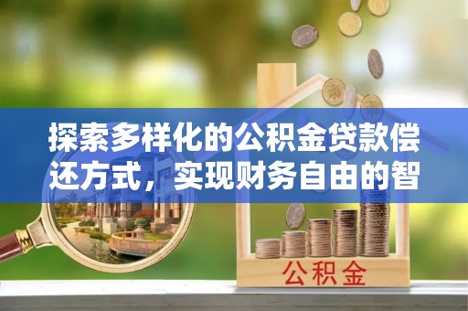 宿松探索多样化的公积金贷款偿还方式，实现财务自由的智慧选择