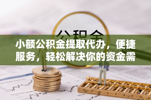 宿松小额公积金提取代办，便捷服务，轻松解决你的资金需求