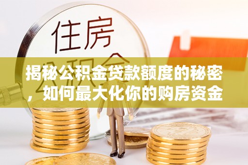 宿松揭秘公积金贷款额度的秘密，如何最大化你的购房资金