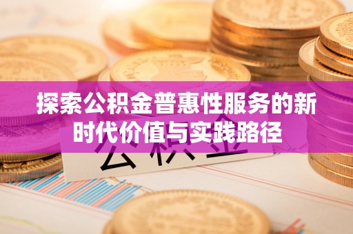宿松探索公积金普惠性服务的新时代价值与实践路径