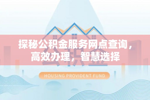 宿松探秘公积金服务网点查询，高效办理，智慧选择