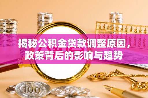 宿松揭秘公积金贷款调整原因，政策背后的影响与趋势
