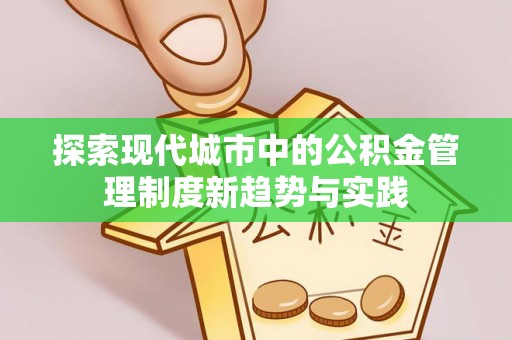 宿松探索现代城市中的公积金管理制度新趋势与实践