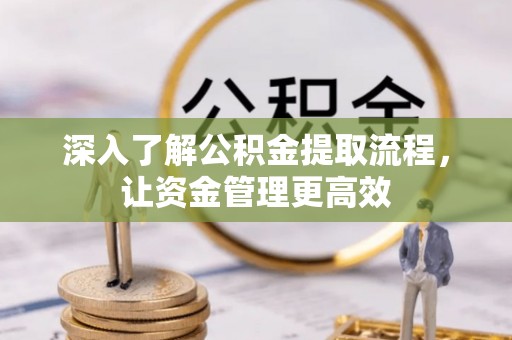 宿松深入了解公积金提取流程，让资金管理更高效