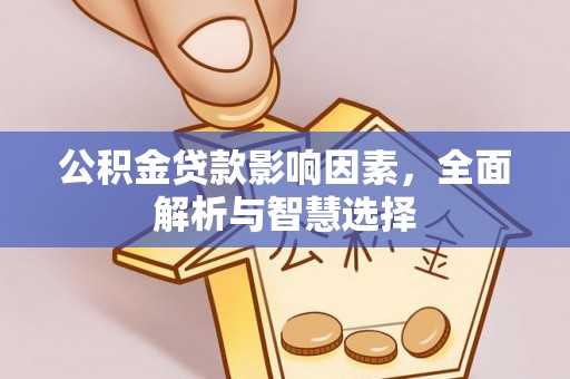 宿松公积金贷款影响因素，全面解析与智慧选择