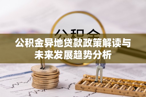 宿松公积金异地贷款政策解读与未来发展趋势分析