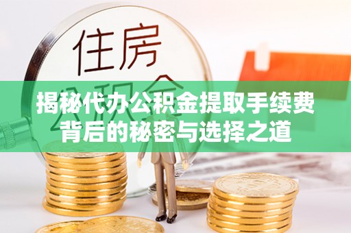 宿松揭秘代办公积金提取手续费背后的秘密与选择之道