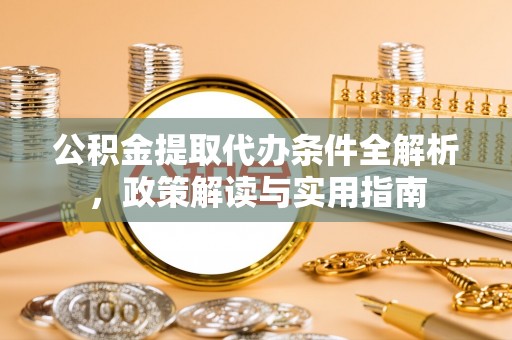 宿松公积金提取代办条件全解析，政策解读与实用指南