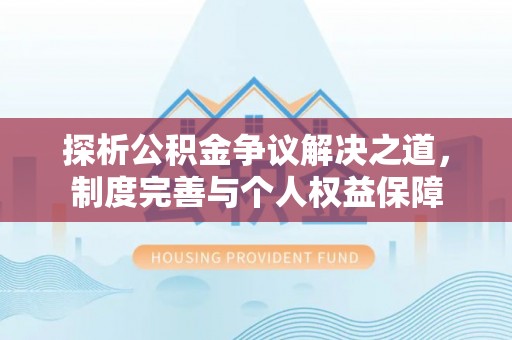 宿松探析公积金争议解决之道，制度完善与个人权益保障