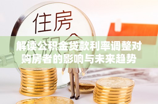 宿松解读公积金贷款利率调整对购房者的影响与未来趋势