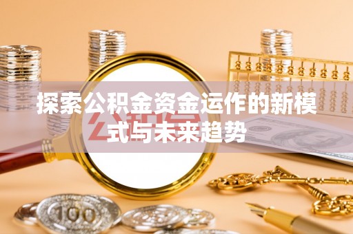 宿松探索公积金资金运作的新模式与未来趋势