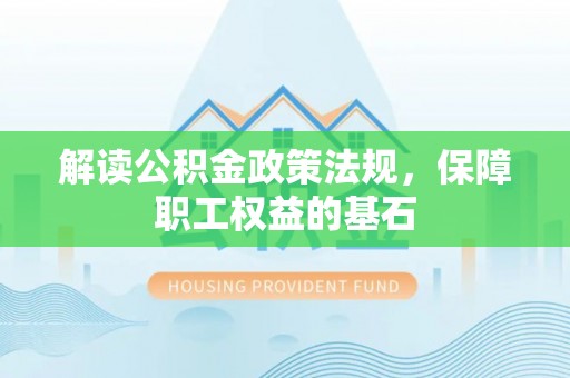 宿松解读公积金政策法规，保障职工权益的基石