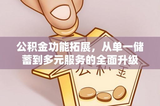 宿松公积金功能拓展，从单一储蓄到多元服务的全面升级