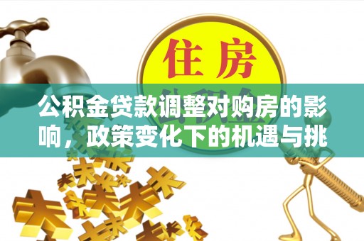 宿松公积金贷款调整对购房的影响，政策变化下的机遇与挑战