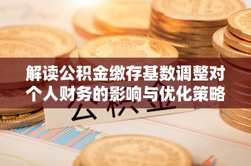 宿松解读公积金缴存基数调整对个人财务的影响与优化策略