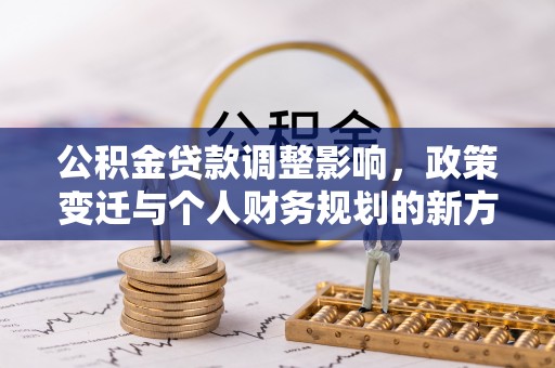宿松公积金贷款调整影响，政策变迁与个人财务规划的新方向