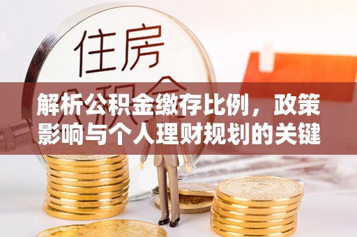 宿松解析公积金缴存比例，政策影响与个人理财规划的关键