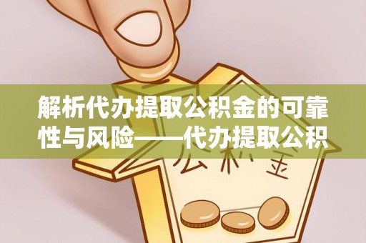 宿松解析代办提取公积金的可靠性与风险——代办提取公积金靠谱吗