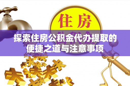 宿松探索住房公积金代办提取的便捷之道与注意事项