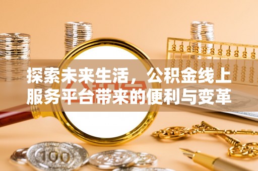 宿松探索未来生活，公积金线上服务平台带来的便利与变革