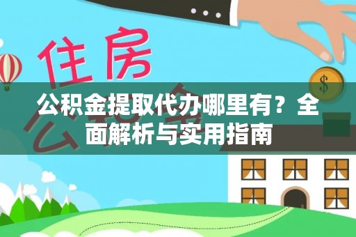 宿松公积金提取代办哪里有？全面解析与实用指南