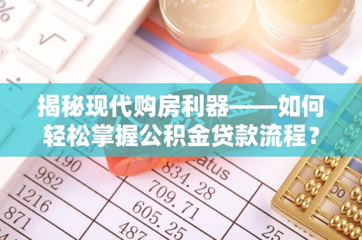 宿松揭秘现代购房利器——如何轻松掌握公积金贷款流程？
