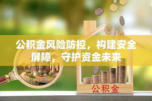 宿松公积金风险防控，构建安全屏障，守护资金未来