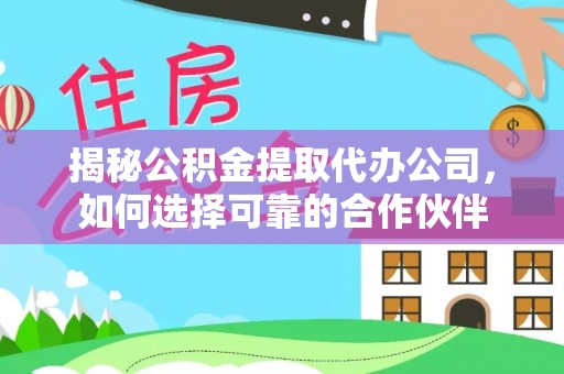 宿松揭秘公积金提取代办公司，如何选择可靠的合作伙伴