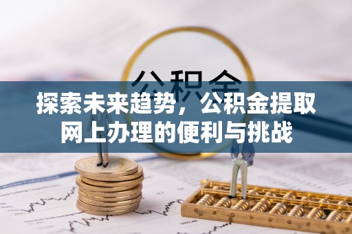 宿松探索未来趋势，公积金提取网上办理的便利与挑战