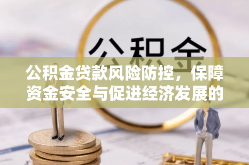 宿松公积金贷款风险防控，保障资金安全与促进经济发展的平衡之道