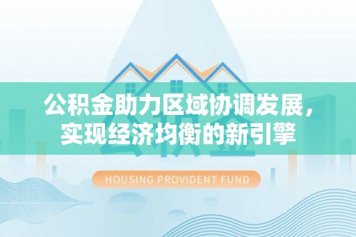 宿松公积金助力区域协调发展，实现经济均衡的新引擎