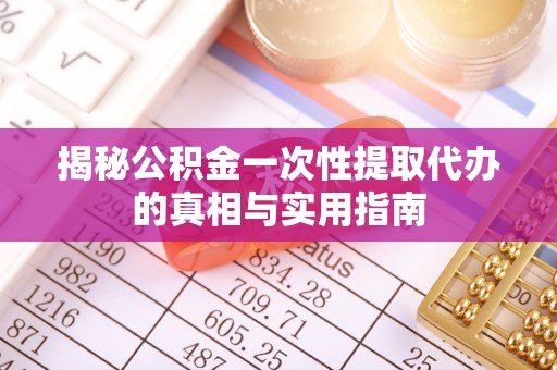 宿松揭秘公积金一次性提取代办的真相与实用指南