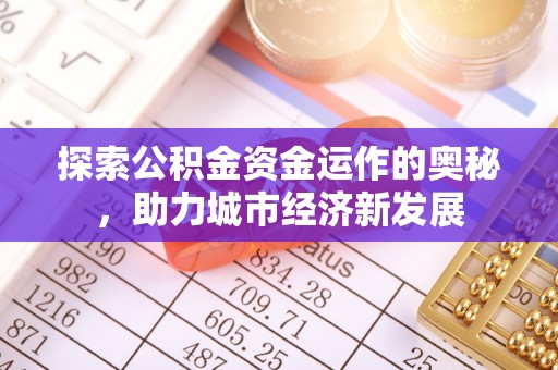 宿松探索公积金资金运作的奥秘，助力城市经济新发展