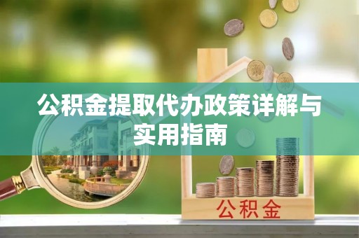 宿松公积金提取代办政策详解与实用指南