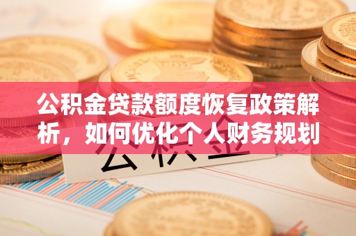 宿松公积金贷款额度恢复政策解析，如何优化个人财务规划