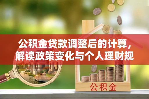 宿松公积金贷款调整后的计算，解读政策变化与个人理财规划