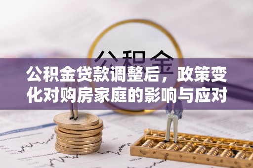 宿松公积金贷款调整后，政策变化对购房家庭的影响与应对策略