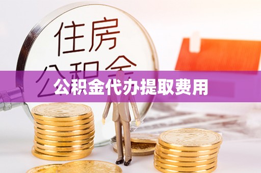 宿松公积金代办提取费用