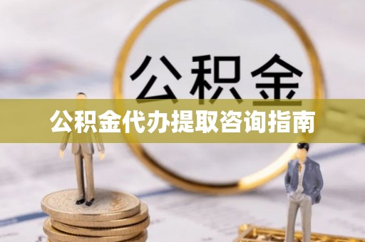 宿松公积金代办提取咨询指南