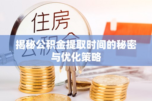 宿松揭秘公积金提取时间的秘密与优化策略