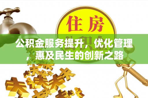 宿松公积金服务提升，优化管理，惠及民生的创新之路