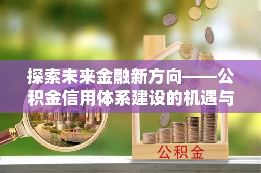宿松探索未来金融新方向——公积金信用体系建设的机遇与挑战