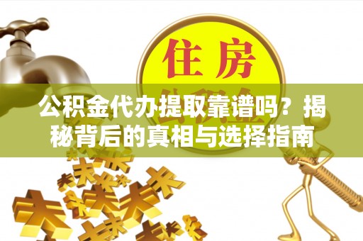 宿松公积金代办提取靠谱吗？揭秘背后的真相与选择指南