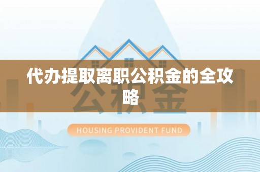 宿松代办提取离职公积金的全攻略