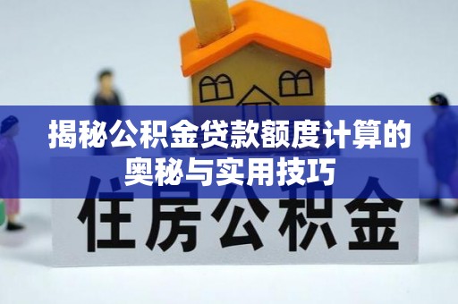 宿松揭秘公积金贷款额度计算的奥秘与实用技巧